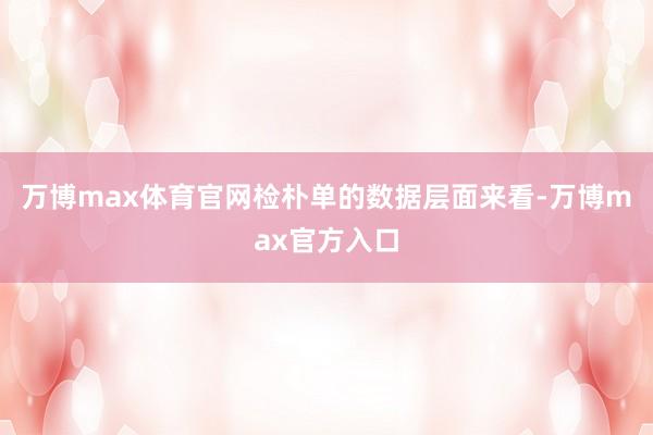 万博max体育官网检朴单的数据层面来看-万博max官方入口