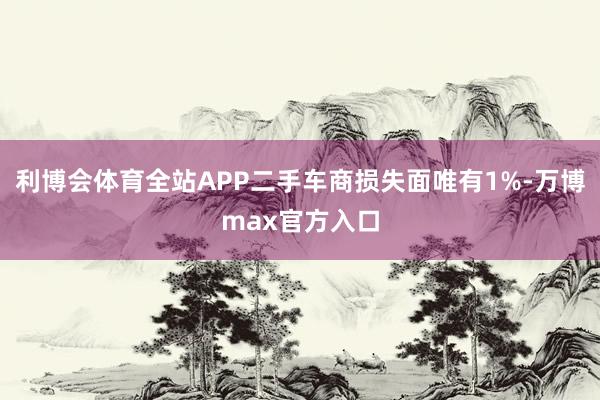 利博会体育全站APP二手车商损失面唯有1%-万博max官方入口