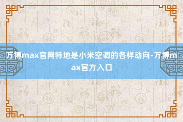 万博max官网特地是小米空调的各样动向-万博max官方入口