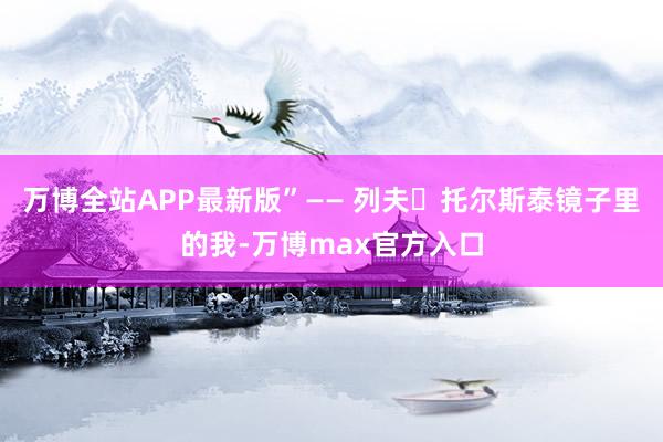 万博全站APP最新版”—— 列夫・托尔斯泰镜子里的我-万博max官方入口